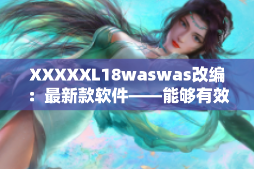XXXXXL18waswas改編：最新款軟件——能夠有效提高你的工作效率！