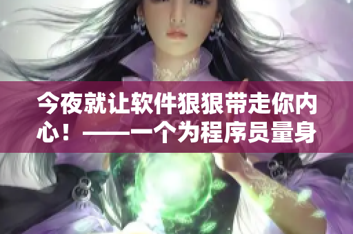 今夜就讓軟件狠狠帶走你內(nèi)心！——一個為程序員量身打造的旋律