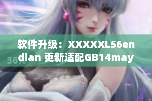 軟件升級(jí)：XXXXXL56endian 更新適配GB14may18標(biāo)準(zhǔn)
