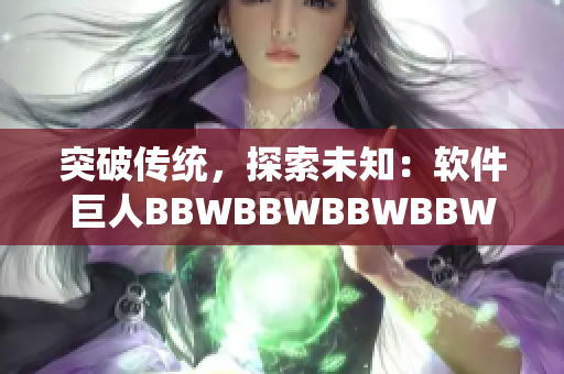 突破傳統(tǒng)，探索未知：軟件巨人BBWBBWBBWBBW的成功之路