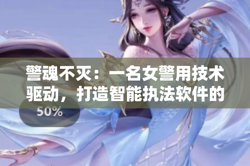 警魂不滅：一名女警用技術(shù)驅(qū)動(dòng)，打造智能執(zhí)法軟件的故事