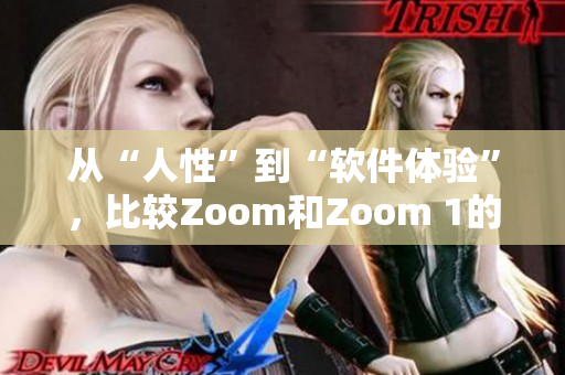 從“人性”到“軟件體驗”，比較Zoom和Zoom 1的異同
