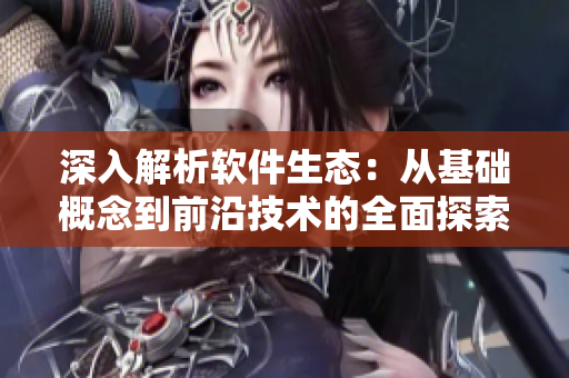 深入解析軟件生態(tài)：從基礎(chǔ)概念到前沿技術(shù)的全面探索