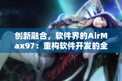 創(chuàng)新融合，軟件界的AirMax97：重構(gòu)軟件開發(fā)的全新篇章