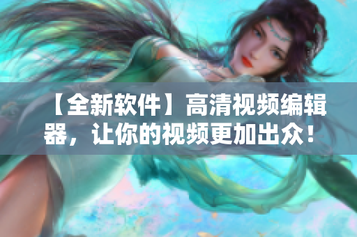 【全新軟件】高清視頻編輯器，讓你的視頻更加出眾！