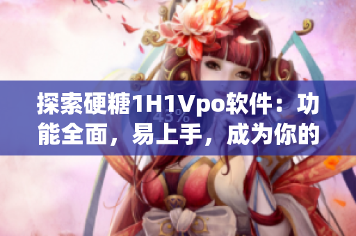 探索硬糖1H1Vpo軟件：功能全面，易上手，成為你的開(kāi)發(fā)利器