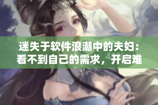 迷失于軟件浪潮中的夫婦：看不到自己的需求，開啟難忘之夜