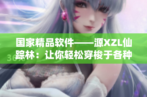 國家精品軟件——源XZL仙蹤林：讓你輕松穿梭于各種軟件之間