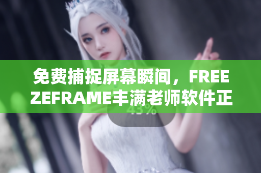 免費(fèi)捕捉屏幕瞬間，F(xiàn)REEZEFRAME豐滿老師軟件正式上線