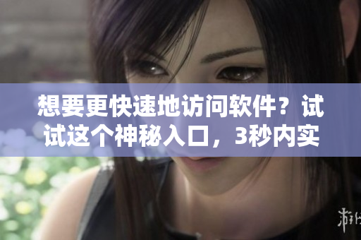想要更快速地訪問軟件？試試這個(gè)神秘入口，3秒內(nèi)實(shí)現(xiàn)自動(dòng)轉(zhuǎn)接連接！