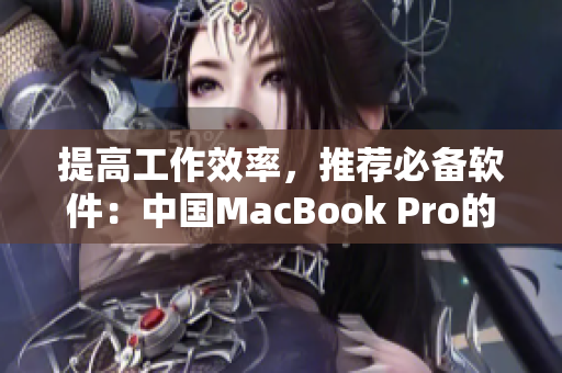提高工作效率，推薦必備軟件：中國(guó)MacBook Pro的高清選擇