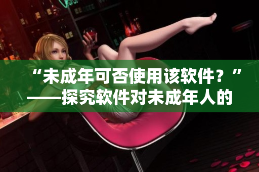 “未成年可否使用該軟件？”——探究軟件對未成年人的使用限制