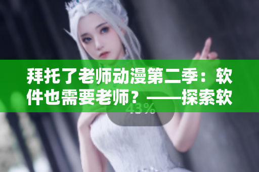 拜托了老師動漫第二季：軟件也需要老師？——探索軟件教育的新趨勢