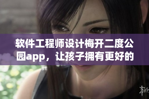 軟件工程師設(shè)計(jì)梅開(kāi)二度公園app，讓孩子擁有更好的游樂(lè)體驗(yàn)