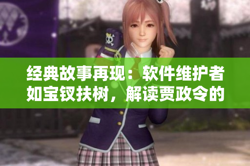 經(jīng)典故事再現(xiàn)：軟件維護(hù)者如寶釵扶樹(shù)，解讀賈政令的教訓(xùn)