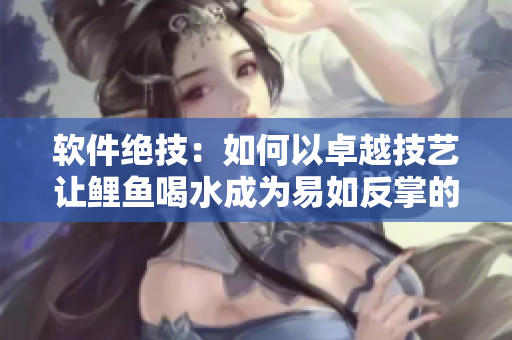 軟件絕技：如何以卓越技藝讓鯉魚喝水成為易如反掌的事情？