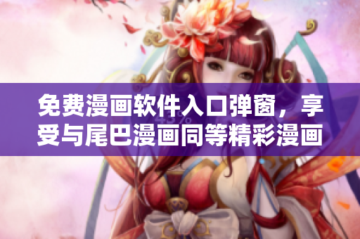 免費(fèi)漫畫軟件入口彈窗，享受與尾巴漫畫同等精彩漫畫！