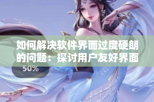 如何解決軟件界面過度硬朗的問題：探討用戶友好界面的設(shè)計策略