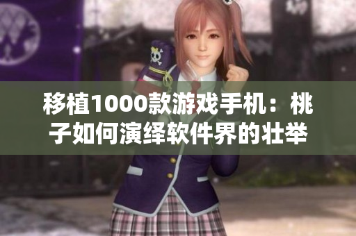 移植1000款游戲手機(jī)：桃子如何演繹軟件界的壯舉