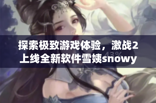探索極致游戲體驗(yàn)，激戰(zhàn)2上線全新軟件雪姨snowy
