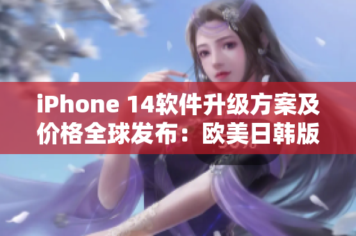 iPhone 14軟件升級(jí)方案及價(jià)格全球發(fā)布：歐美日韓版已可預(yù)購(gòu)！