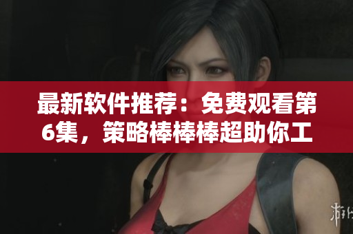 最新軟件推薦：免費觀看第6集，策略棒棒棒超助你工作