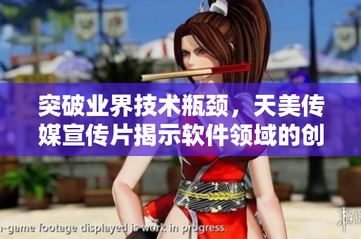 突破業(yè)界技術(shù)瓶頸，天美傳媒宣傳片揭示軟件領(lǐng)域的創(chuàng)新探索
