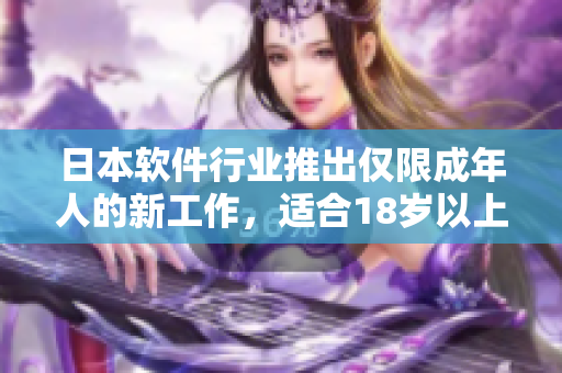 日本軟件行業(yè)推出僅限成年人的新工作，適合18歲以上職場(chǎng)新人