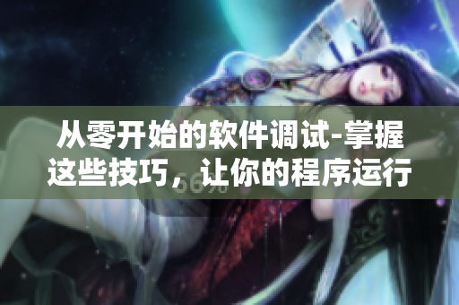 從零開始的軟件調(diào)試-掌握這些技巧，讓你的程序運(yùn)行如火如荼