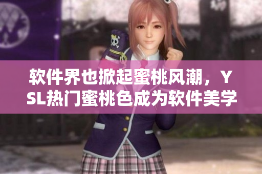 軟件界也掀起蜜桃風(fēng)潮，YSL熱門(mén)蜜桃色成為軟件美學(xué)新寵