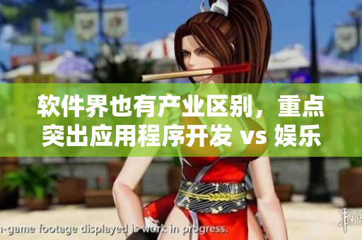 軟件界也有產(chǎn)業(yè)區(qū)別，重點突出應用程序開發(fā) vs 娛樂軟件  產(chǎn)性軟件!