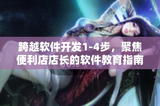 跨越軟件開發(fā)1-4步，聚焦便利店店長(zhǎng)的軟件教育指南