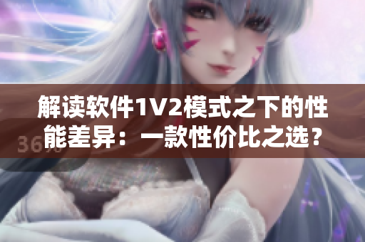 解讀軟件1V2模式之下的性能差異：一款性價(jià)比之選？