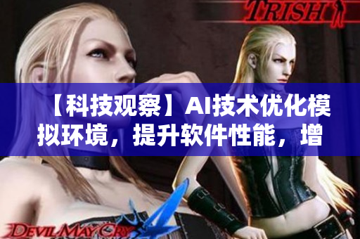 【科技觀察】AI技術(shù)優(yōu)化模擬環(huán)境，提升軟件性能，增強(qiáng)用戶體驗(yàn)