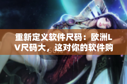 重新定義軟件尺碼：歐洲LV尺碼大，這對(duì)你的軟件購(gòu)買有何影響？