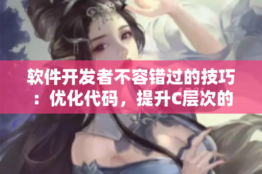 軟件開發(fā)者不容錯過的技巧：優(yōu)化代碼，提升C層次的編程爽感