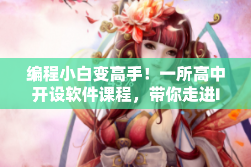 編程小白變高手！一所高中開(kāi)設(shè)軟件課程，帶你走進(jìn)IT世界