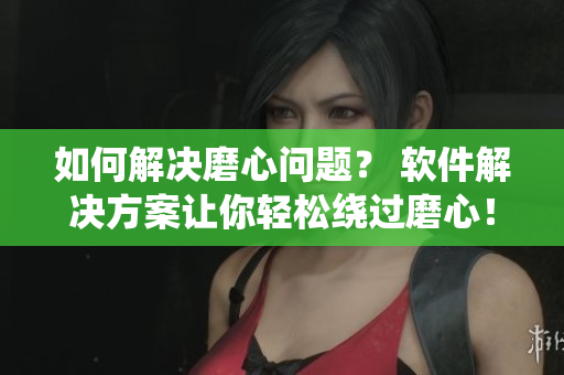 如何解決磨心問(wèn)題？ 軟件解決方案讓你輕松繞過(guò)磨心！