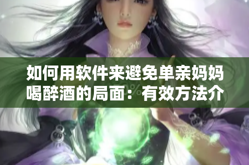 如何用軟件來避免單親媽媽喝醉酒的局面：有效方法介紹