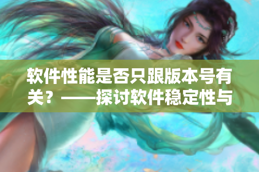 軟件性能是否只跟版本號有關(guān)？——探討軟件穩(wěn)定性與效率的關(guān)系