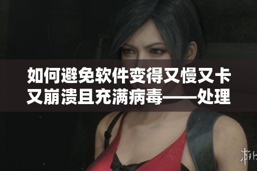 如何避免軟件變得又慢又卡又崩潰且充滿病毒——處理辦法一網(wǎng)打盡！