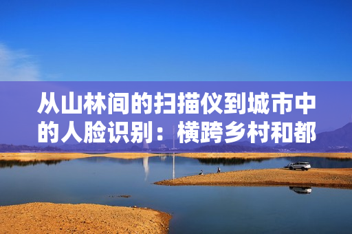 從山林間的掃描儀到城市中的人臉識別：橫跨鄉(xiāng)村和都市的軟件改變之旅