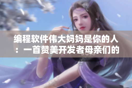 編程軟件偉大媽媽是你的人：一首贊美開發(fā)者母親們的歌曲