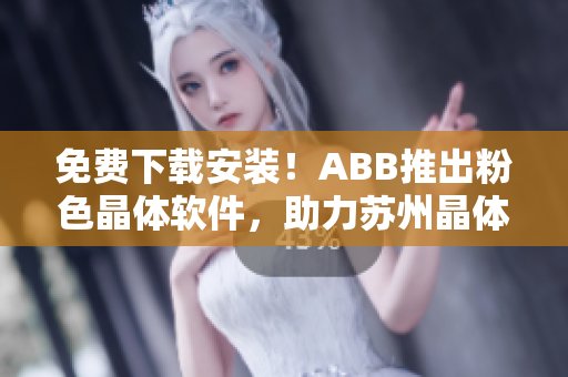 免費(fèi)下載安裝！ABB推出粉色晶體軟件，助力蘇州晶體發(fā)展