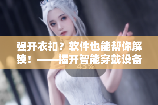 強(qiáng)開(kāi)衣扣？軟件也能幫你解鎖！——揭開(kāi)智能穿戴設(shè)備的新玩法