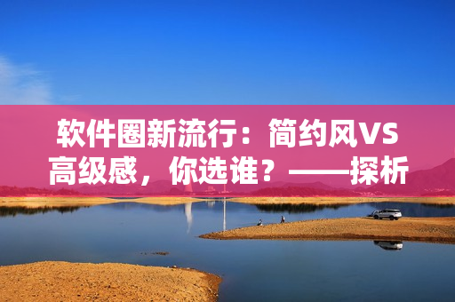 軟件圈新流行：簡約風VS高級感，你選誰？——探析禁欲系軟件UI設計