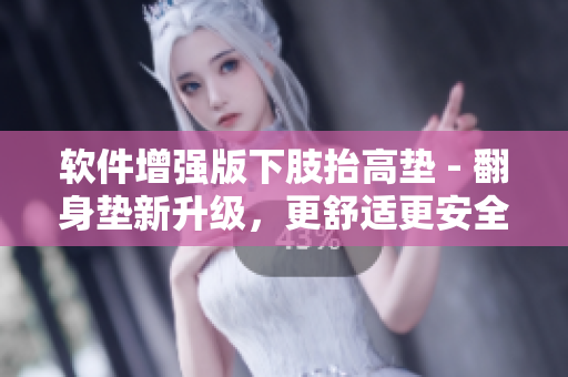 軟件增強(qiáng)版下肢抬高墊 - 翻身墊新升級(jí)，更舒適更安全的體驗(yàn)