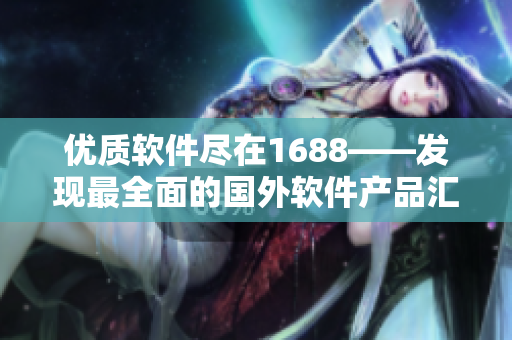 優(yōu)質(zhì)軟件盡在1688——發(fā)現(xiàn)最全面的國外軟件產(chǎn)品匯總平臺