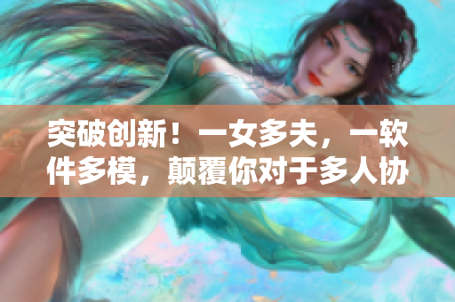 突破創(chuàng)新！一女多夫，一軟件多模，顛覆你對(duì)于多人協(xié)同的想象！