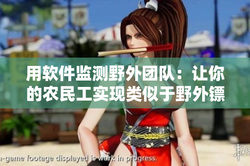 用軟件監(jiān)測野外團隊：讓你的農(nóng)民工實現(xiàn)類似于野外鏢客的任務